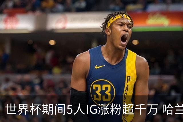 世界杯期间5人IG涨粉超千万 哈兰德涨3200万 NBA仅12人粉丝超千万
