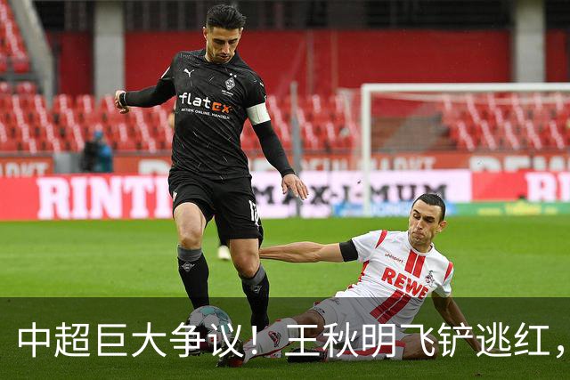 中超巨大争议！王秋明飞铲逃红，阿尔瓦罗险被废，媒体人开炮