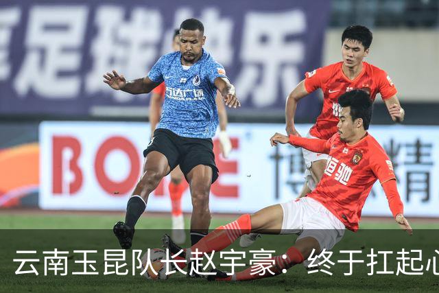 云南玉昆队长赵宇豪：终于扛起心中那面大旗