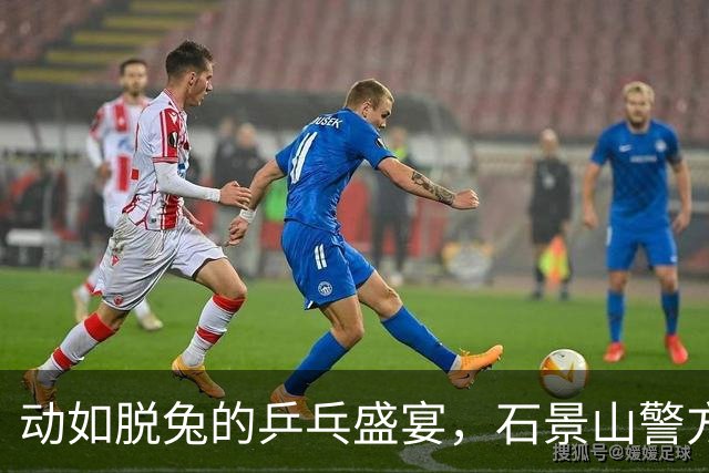 动如脱兔的乒乓盛宴，石景山警方的保驾护航