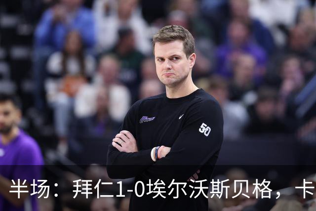 半场：拜仁1-0埃尔沃斯贝格，卡尔破门，坎贝尔进球无效