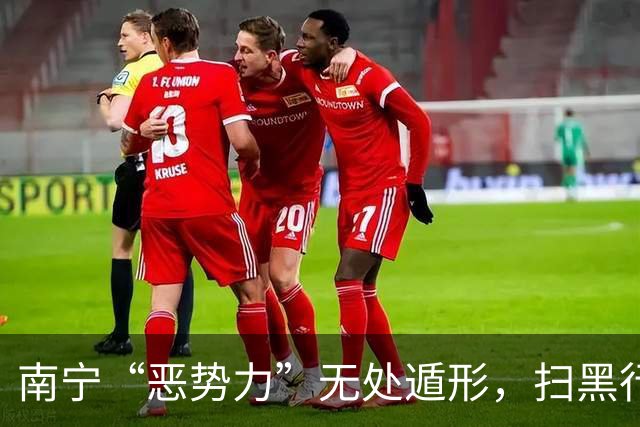南宁“恶势力”无处遁形，扫黑行动一触即发！