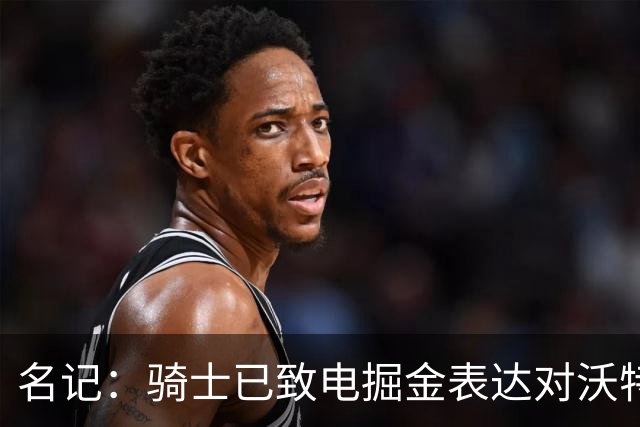 名记：骑士已致电掘金表达对沃特森先签后换兴趣