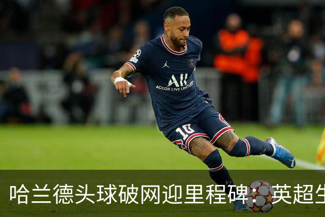 哈兰德头球破网迎里程碑：英超生涯已通杀24队，仅桑德兰成唯一“漏网之鱼”