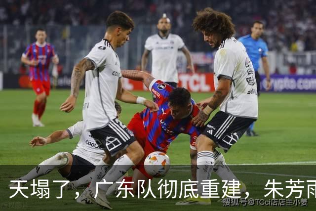 天塌了，广东队彻底重建，朱芳雨下课后，爆料徐杰也面临离队