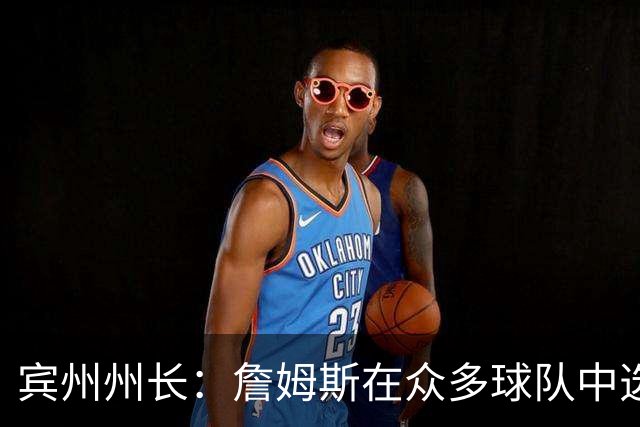 宾州州长：詹姆斯在众多球队中选择了76人 我们费城全城引以为傲