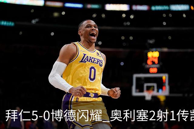 拜仁5-0博德闪耀 奥利塞2射1传凯恩传射穆西亚拉破门阿方索世界波