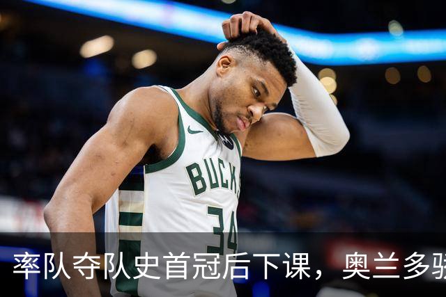 率队夺队史首冠后下课，奥兰多骄傲换帅