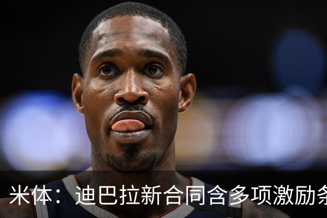 米体：迪巴拉新合同含多项激励条款，奖金最高可超过220万年薪