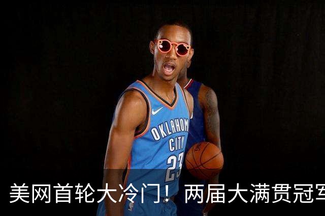 美网首轮大冷门！两届大满贯冠军0-2出局，成首位遭淘汰种子选手