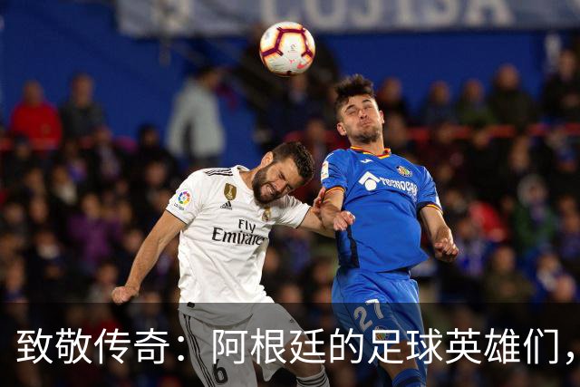 致敬传奇：阿根廷的足球英雄们，永远铭记！