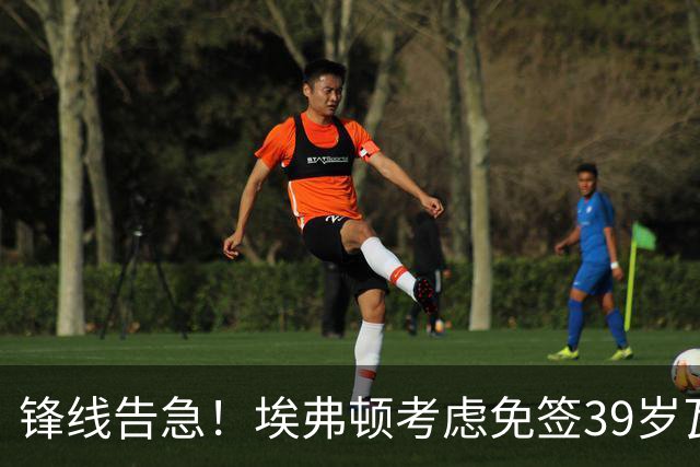 锋线告急！埃弗顿考虑免签39岁瓦尔迪，英超传奇或重返赛场