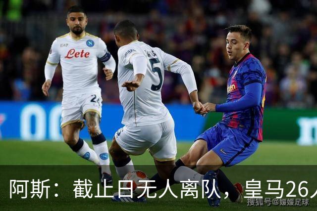 阿斯：截止日无人离队，皇马26人名单确定，穆帅率队冲击各项奖杯