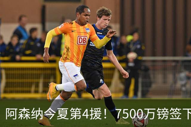 阿森纳今夏第4援！7500万镑签下纽卡队长，梦幻中场终于拼上了最后一块拼图