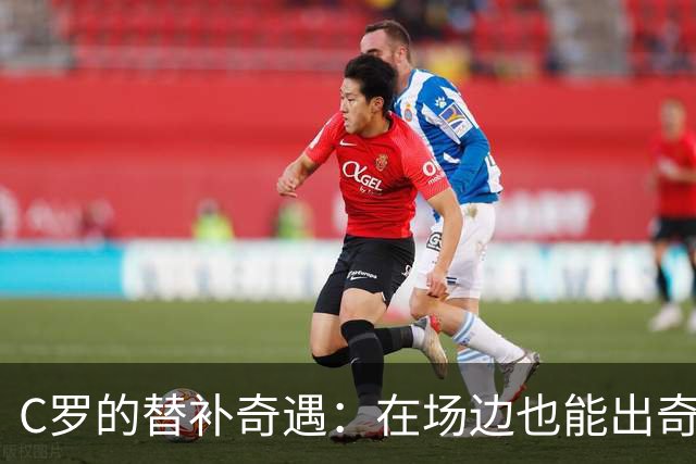 C罗的替补奇遇：在场边也能出奇制胜！